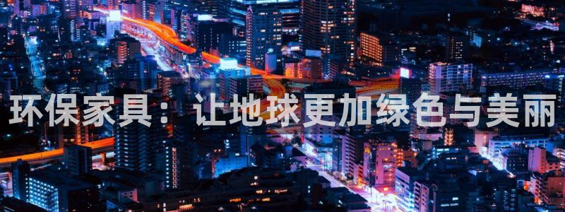 杏耀官网游戏：环保家具：让地球更加绿色与美丽