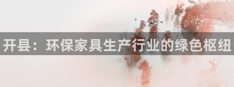 杏耀平台官方登录：开县：环保家具生产行业的绿色枢纽