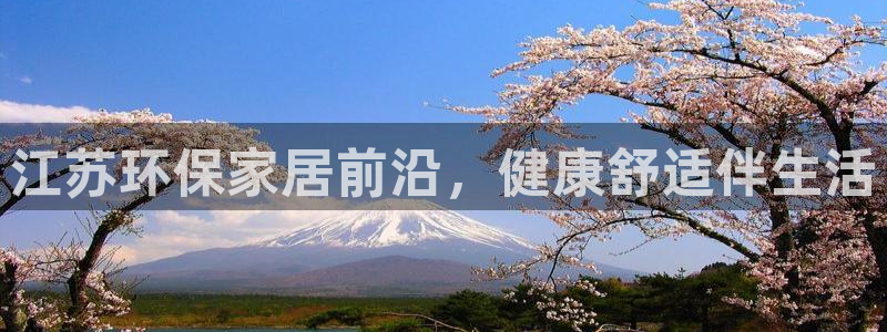杏耀平台注册网址：江苏环保家居前沿，健康舒适伴生活