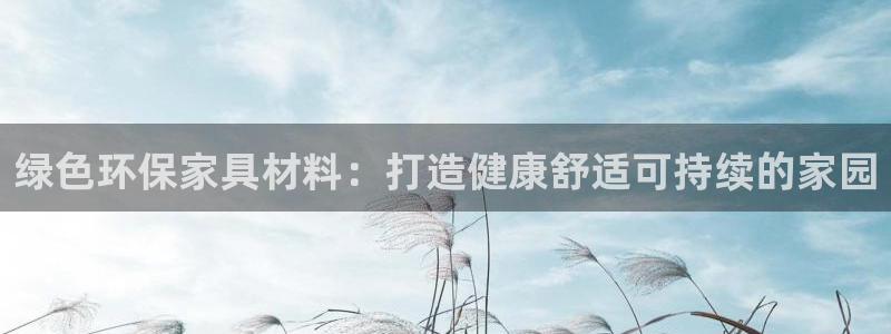 杏耀平台服务中心是干嘛的：绿色环保家具材料：打造健康舒适可持