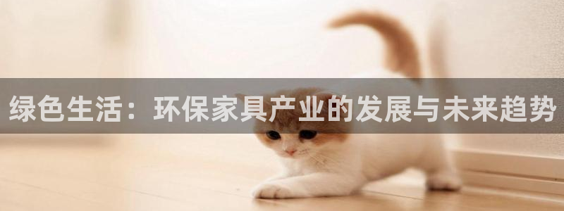 杏耀管网登录：绿色生活：环保家具产业的发展与未来趋势