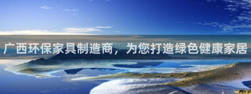 杏耀注册链接：广西环保家具制造商，为您打造绿色健康家居