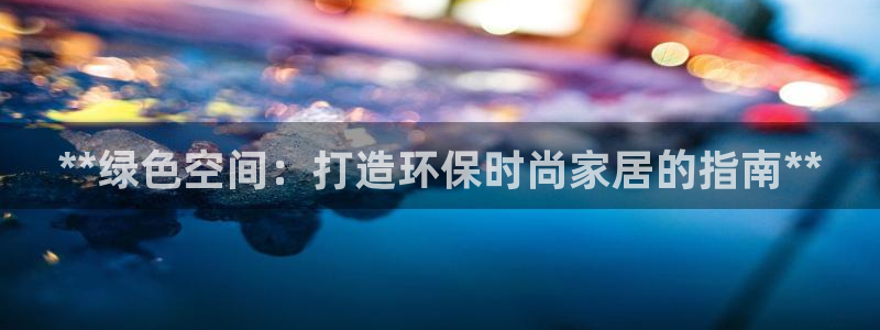 杏耀官网注册：**绿色空间：打造环保时尚家居的指南**