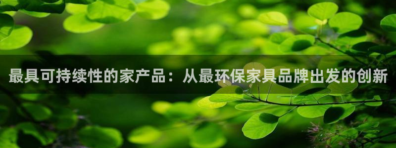 杏耀注册登录平台：最具可持续性的家产品：从最环保家具品牌出发