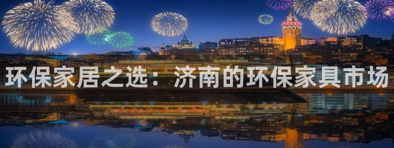 杏耀测速网址电脑版：环保家居之选：济南的环保家具市场