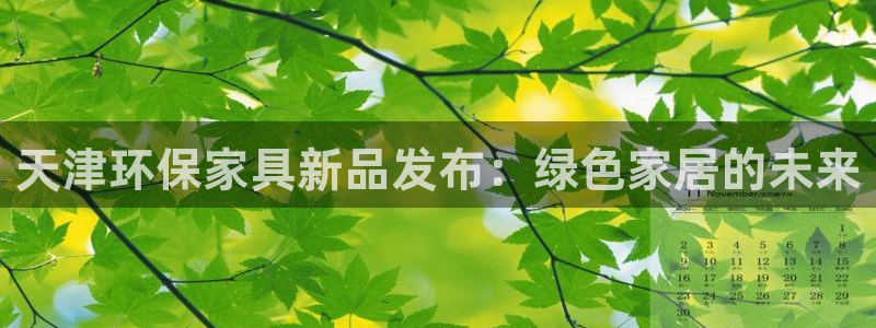 杏耀注册杏耀登陆：天津环保家具新品发布：绿色家居的未来