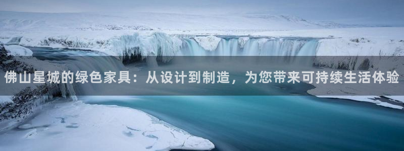 杏耀平台代理登录网址：佛山星城的绿色家具：从设计到制造，为您