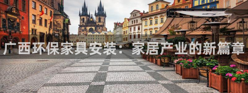 杏耀平台已7O777：广西环保家具安装：家居产业的新篇章