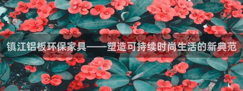 杏耀登录测速：镇江铝板环保家具——塑造可持续时尚生活的新典范