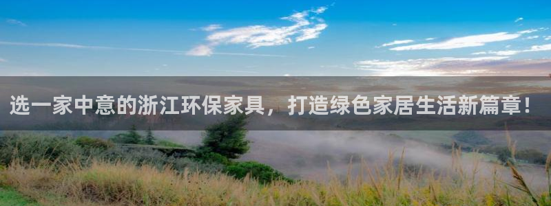 杏耀平台手机：选一家中意的浙江环保家具，打造绿色家居生活新篇