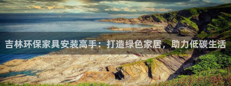杏耀登入测速：吉林环保家具安装高手：打造绿色家居，助力低碳生