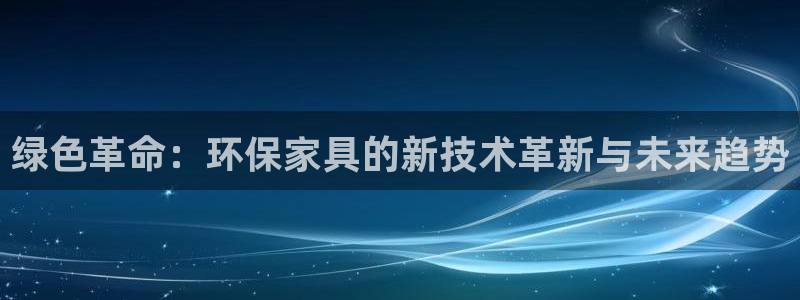 杏耀平台待遇：绿色革命：环保家具的新技术革新与未来趋势