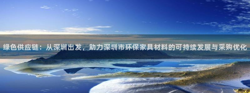 杏耀平台的专用通道：绿色供应链：从深圳出发，助力深圳市环保家