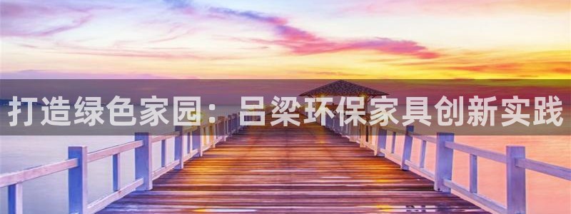 杏耀注册链接：打造绿色家园：吕梁环保家具创新实践