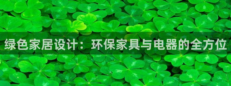 杏耀官网登陆：绿色家居设计：环保家具与电器的全方位