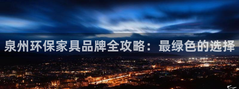 杏耀官网游戏：泉州环保家具品牌全攻略：最绿色的选择
