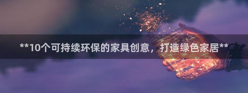杏耀平台官方登陆：**10个可持续环保的家具创意，打造绿色家