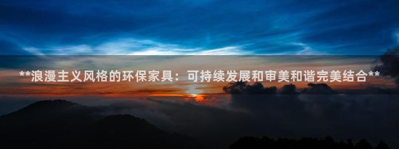 杏耀平台官网：**浪漫主义风格的环保家具：可持续发展和审美和