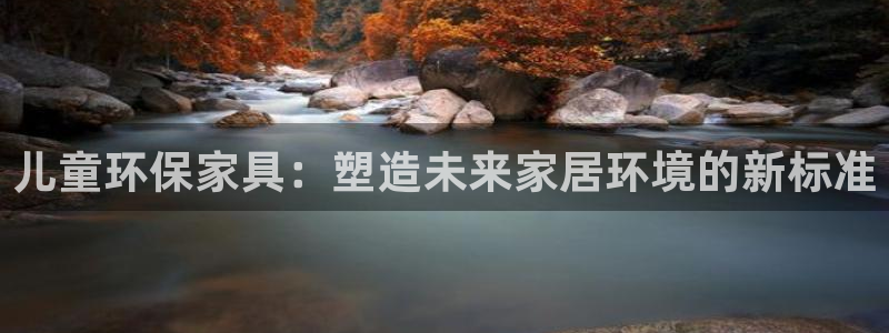 杏耀代理主管qq：儿童环保家具：塑造未来家居环境的新标准