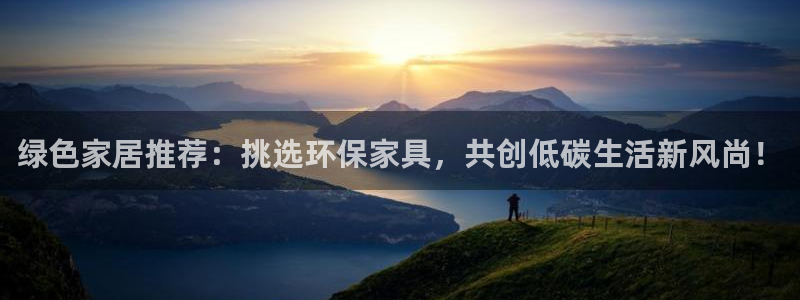 杏耀平台娱乐：绿色家居推荐：挑选环保家具，共创低碳生活新风尚