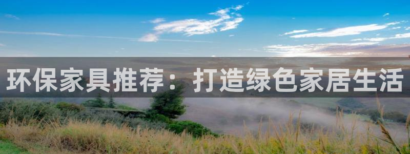 杏耀平台测速登陆：环保家具推荐：打造绿色家居生活