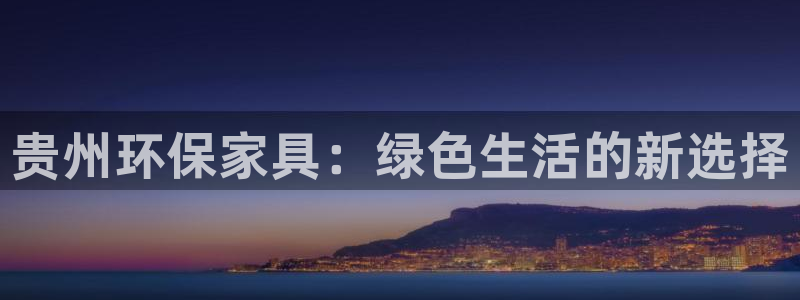 杏耀平台手机：贵州环保家具：绿色生活的新选择