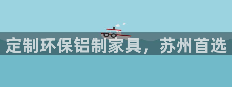 杏耀平台代理注册多少钱：定制环保铝制家具，苏州首选