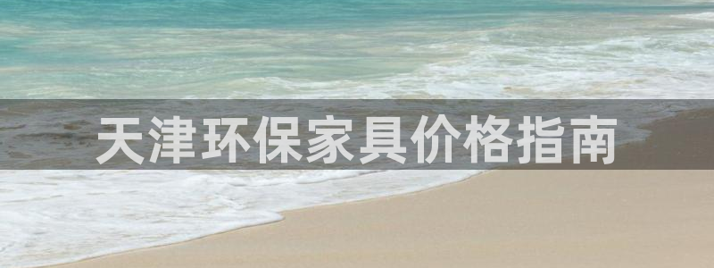 杏耀平台代理怎么赚钱：天津环保家具价格指南