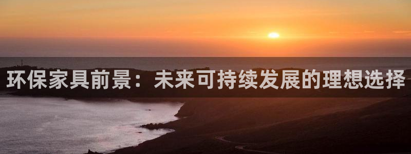 杏耀平台注册登录：环保家具前景：未来可持续发展的理想选择