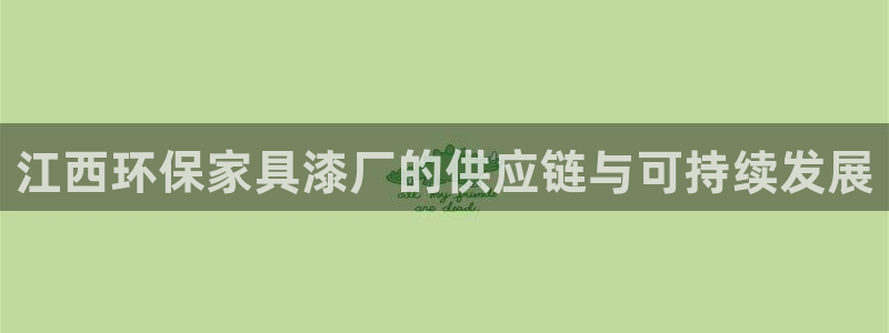 杏耀平台官方登陆：江西环保家具漆厂的供应链与可持续发展