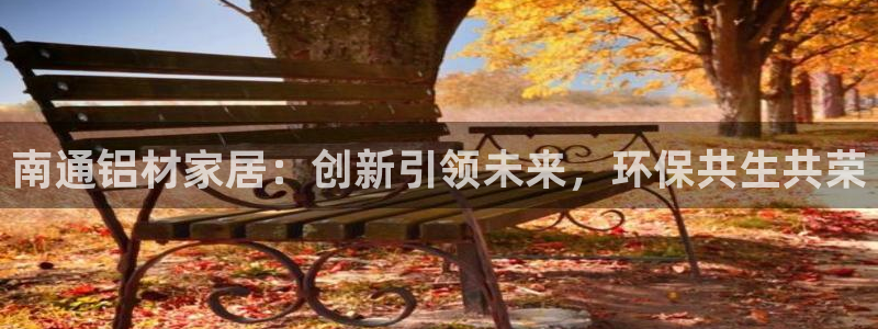 杏耀平台是真的吗：南通铝材家居：创新引领未来，环保共生共荣